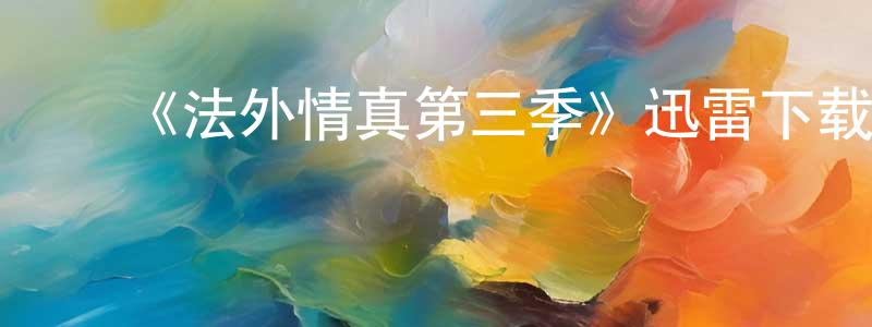 陈海龙发布《法外情真第三季》迅雷下载/在线观看-犯罪历史-美剧天堂